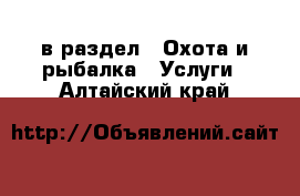  в раздел : Охота и рыбалка » Услуги . Алтайский край